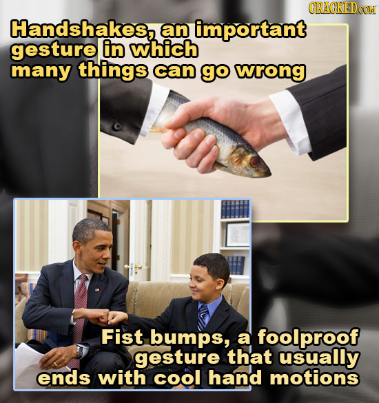 GRACKEDG Handshakes, an important gesture in which many things can gO wrong Fist bumps, a foolproof gesture that usually ends with cool hand motions