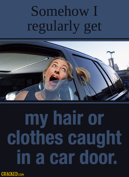 Somehow I regularly get my hair or clothes caught in a car door.