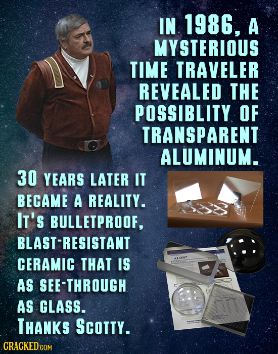 IN 1986, A MYSTERIOUS TIME TRAVELER REVEALED THE POSSIBLITY OF TRANSPARENT ALUMINUM. 30 YEARS LATER IT BECAME A REALITY. IT's BULLETPROOF, -RESISTANT