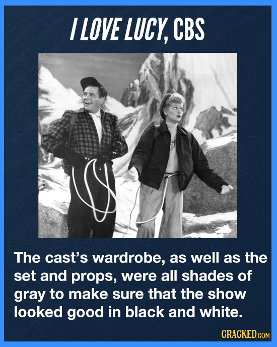 I LOVE LUCY, CBS The cast's wardrobe, as well as the set and props, were all shades of gray to make sure that the show looked good in black and white.