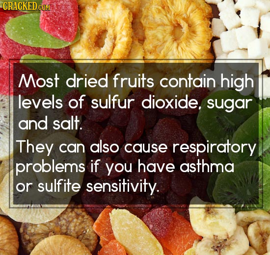 CRACKED cO COM Most dried fruits contain high levels of sulfur dioxide. sugar and salt. They can also cause respiratory problems if you have asthma or