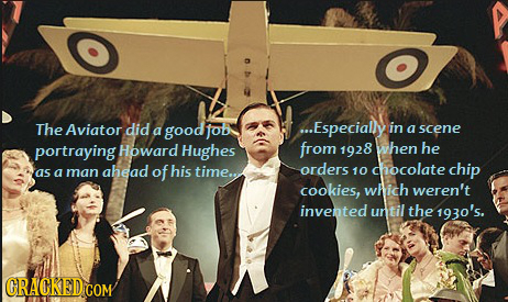 The Aviator did a good job ...Especially in a scene portraying Howard Hughes from 1928 when he orders as a man ahead of his time... 10 chocolate chip