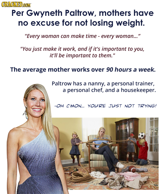 CRACKEDCON Per Gwyneth Paltrow, mothers have no excuse for not losing weight. Every woman can make time every woman... You just make it work, and i