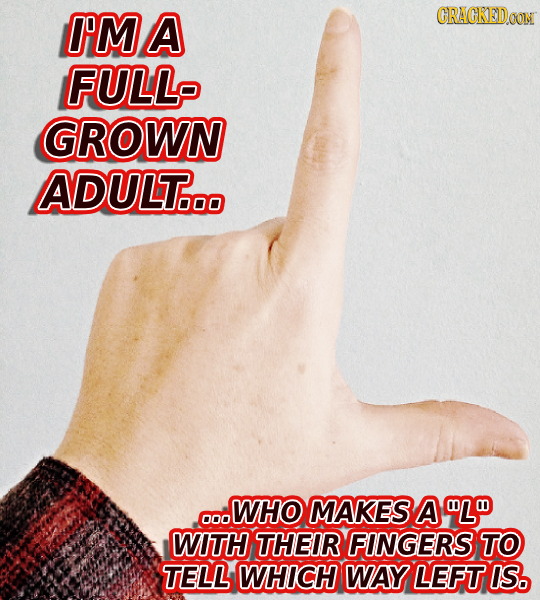 I'MA CRACKEDOON FULL GROWN ADULT... WHO MAKES A WL 000 WITH THEIR FINGERS TO TELL WHICH WAY LEFT IS.