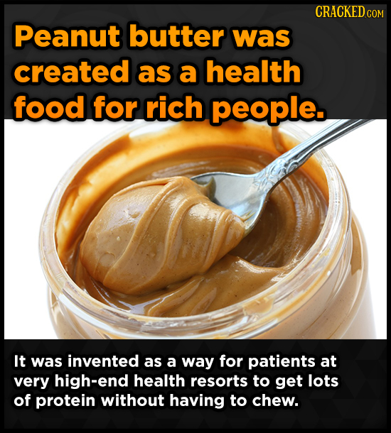 CRACKED COM Peanut butter was created as a health food for rich people. It was invented as a way for patients at very high-end health resorts to get l