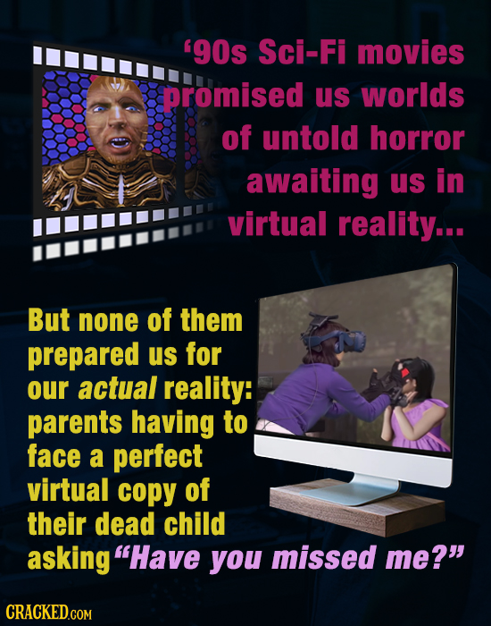 '9Os Sci-Fi movies promised us worlds of untold horror awaiting us in virtual reality... But none of them prepared us for our actual reality: parents