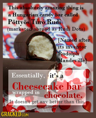 This absolutely amazing thing is Hungarian candy bar called a Pottyos Turo Rudi (marketed abroad aS Rudi Dots) Named after its inventor Rudolph Mandev