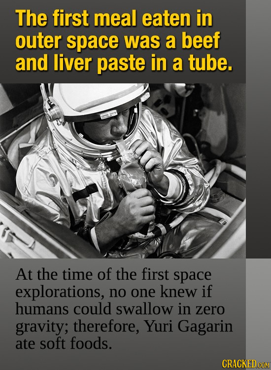 The first meal eaten in outer space was a beef and liver paste in a tube. At the time of the first space explorations, no one knew if humans could swa