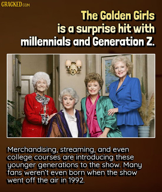 CRACKED COM The Golden Girls is a surprise hit with millennials and Generation Z. Merchandising, streaming, and even college courses are introducing t