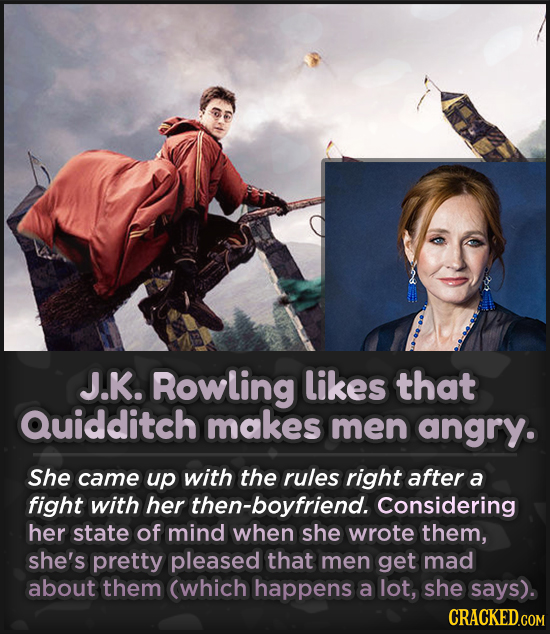 J.K. Rowling likes that Quidditch makes men angry. She came up with the rules right after a fight with her then-boyfriend. Considering her state of mi