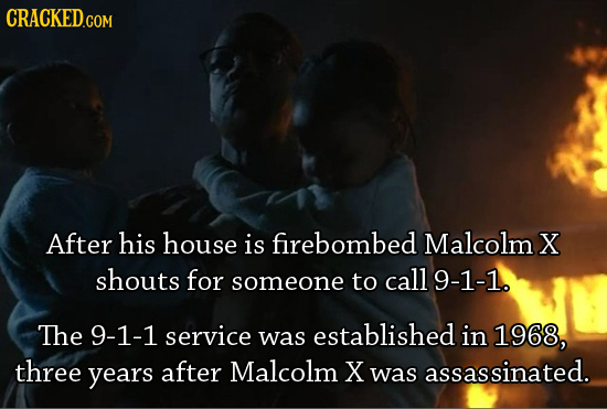 CRACKED.COM After his house is firebombed Malcolm X shouts for to call someone 9-1-1. The 9-1-1 service established was in 1968, three years after Mal