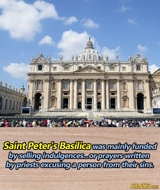 Saint Peter's Basilica was mainly funded by selling indulgences...o or prayers written by priests excusing a person from their sins. CRACKEDOONI