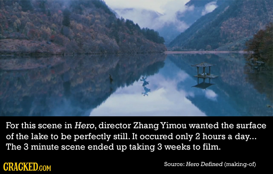 For this scene in Hero, director Zhang Yimou wanted the surface of the lake to be perfectly still. It occured only 2 hours a day... The 3 minute scene
