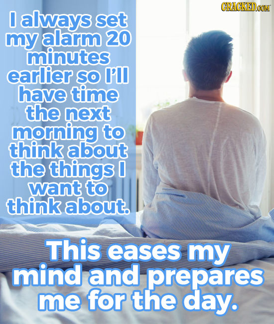 CRACKEDCON 0 always set my alarm 20 minutes earlier SO I'll have time the next morning to think about the things 0 want to think about. This eases my