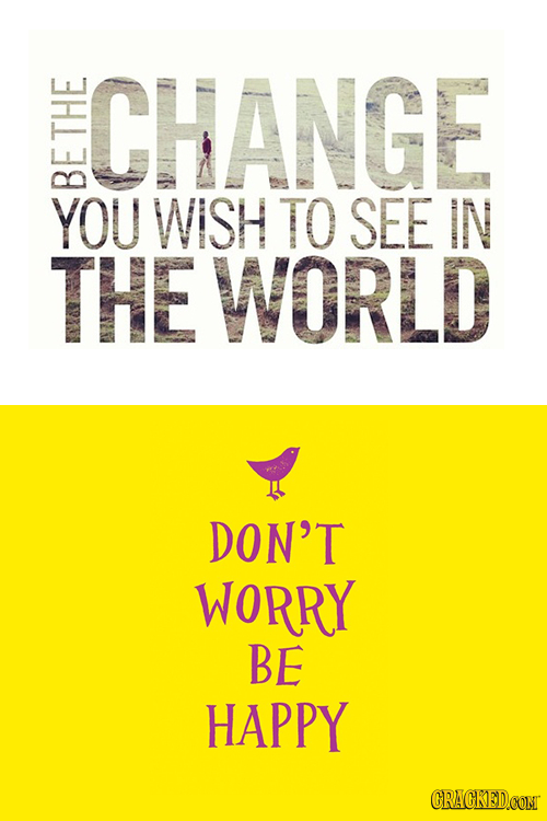 CHANGE THE YOU WISH TO SEE IN THE WORLD DON'T WORRY BE HAPPY CRACKEDCONT