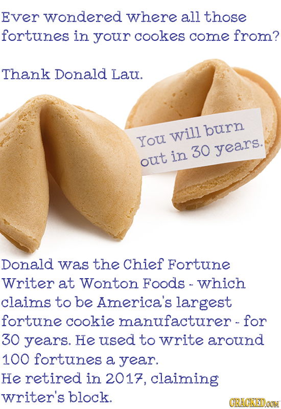 Ever wondered where all those fortunes in your cookes come from? Thank Donald Lau. burn You will in 30 years. out Donald was the Chief Fortune Writer 