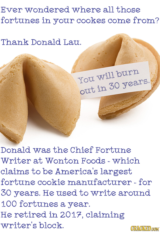 Ever wondered where all those fortunes in your cookes come from? Thank Donald Lau. burn You will in 30 years. out Donald was the Chief Fortune Writer