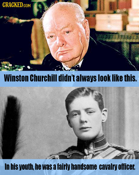 CRACKED COM Winston Churchill didn't always look like this. In his youth, he was a fairly handsome cavalry officer. 