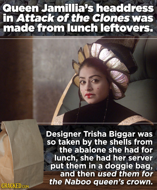 Queen Jamillia's headdress in Attack of the Clones was made from lunch leftovers. Designer Trisha Biggar was so taken by the shells from the abalone s