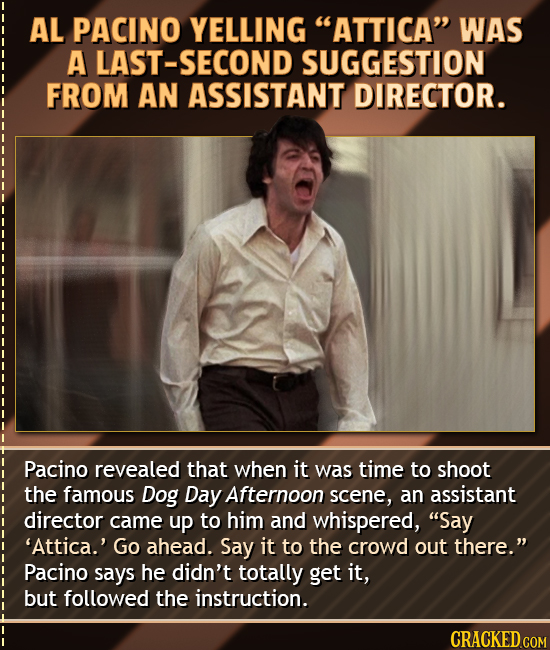 AL PACINO YELLING ATTICA WAS A LAST-SECOND SUGGESTION FROM AN ASSISTANT DIRECTOR. Pacino revealed that when it was time to shoot the famous Dog Day 