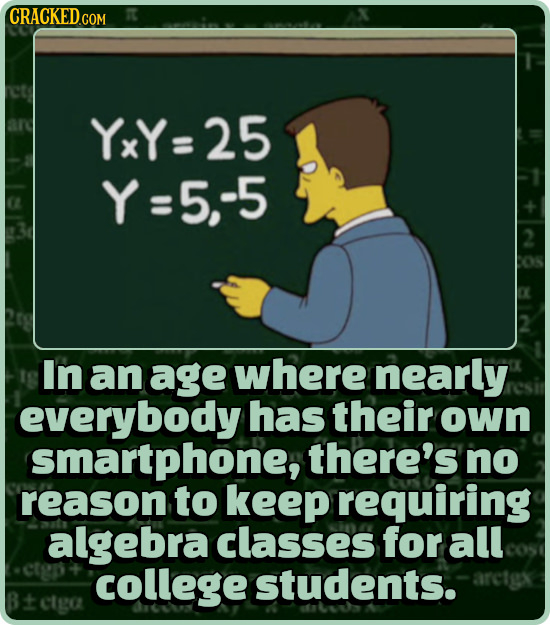 CRACKEDd COM YxY=25 Y=5,-5 In an age where nearly everybody has their own smartphone, there's no reason to keep requiring algebra classes for all coll