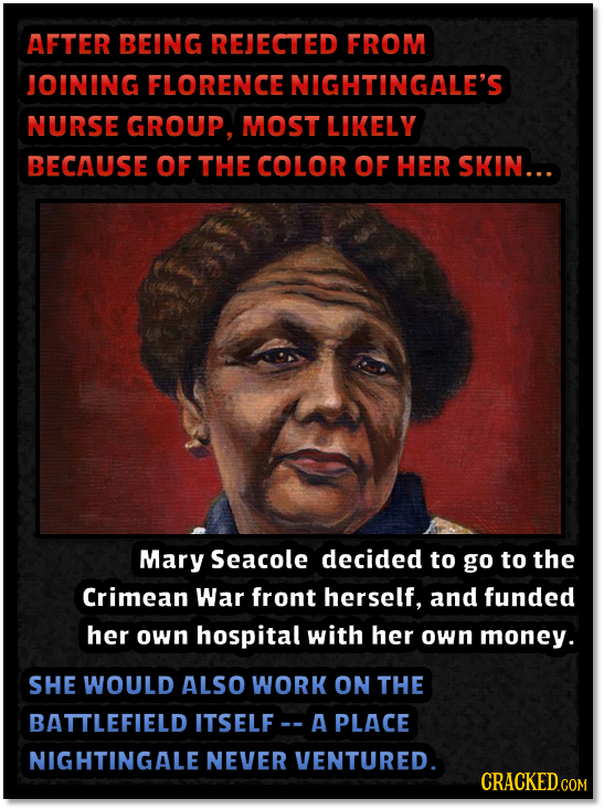 AFTER BEING REJECTED FROM JOINING FLORENCE NIGHTINGALE'S NURSE GROUP, MOST LIKELY BECAUSE OF THE COLOR OF HER SKIN... Mary Seacole decided to go to th