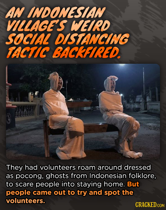 AN INDONESIAN VILLAGE'S WEIRD SOCIAL DISTANCING TACTIC BACKFIRED They had volunteers roam around dressed as pocong, ghosts from Indonesian folklore, t