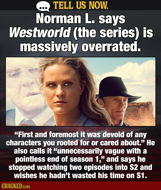 TELL US NOW. Norman L. says Westworld (the series) is massively overrated. First and foremost it was devoid of any characters you rooted for or cared