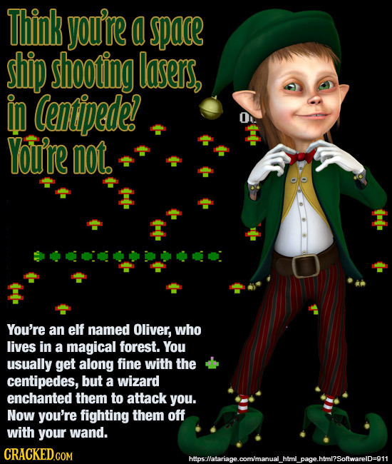 Think you're a spae ship shooting lasers, in Centpede!? You're not. You're an elf named Oliver, who lives iN a magical forest. You usually get along f