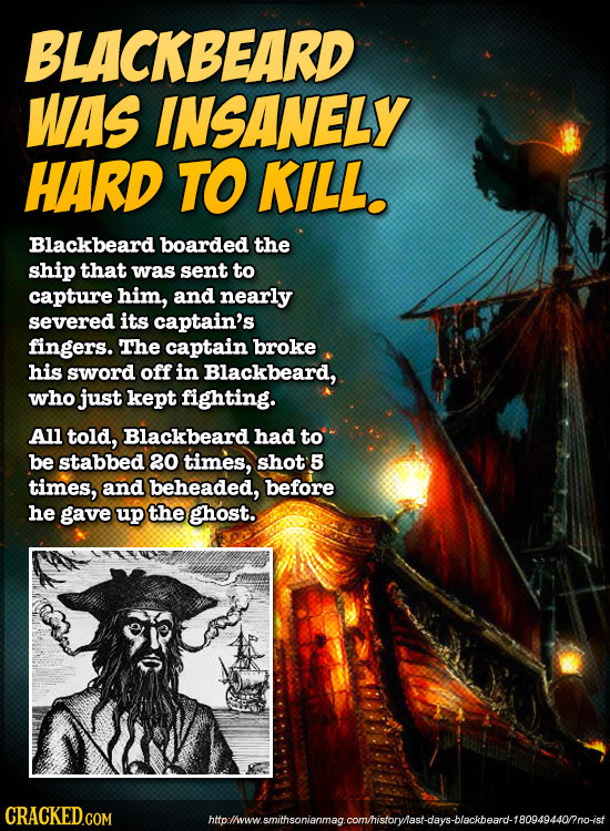 BLACKBEARD WAS INSANELY HARD TO KILL. Blackbeard boarded the ship that was sent to capture him, and nearly severed its captain's fingers. The captain