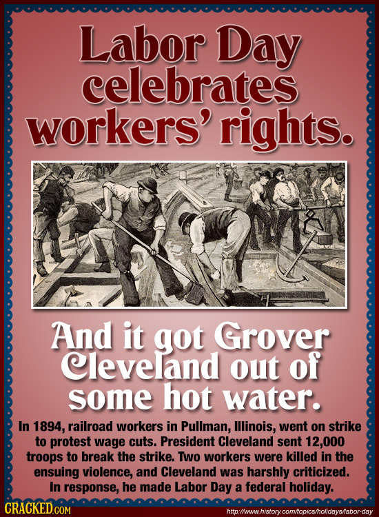 Labor Day celebrates workers' rights. And it got Grover Cleveland out of some hot water. In 1894, railroad workers in Pullman, lllinois, went on strik