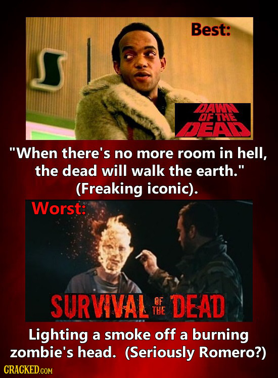 Best: DAWM OFTHEE DEAD When there's no more room in hell, the dead will walk the earth. (Freaking iconic). Worst: SURVIVAL OF DEAD THE Lighting a sm