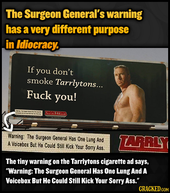 The Surgeon General's warning has a very different purpose in Idiocracy. If you don't smoke Tarrlytons... Fuck you! IARLSTONG Warning: The Surgeon Gen