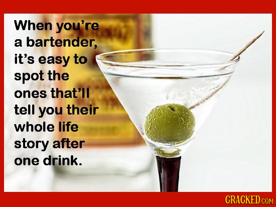 When you're a bartender, it's easy to spot the ones that'll tell you their whole life story after one drink. CRACKED COM