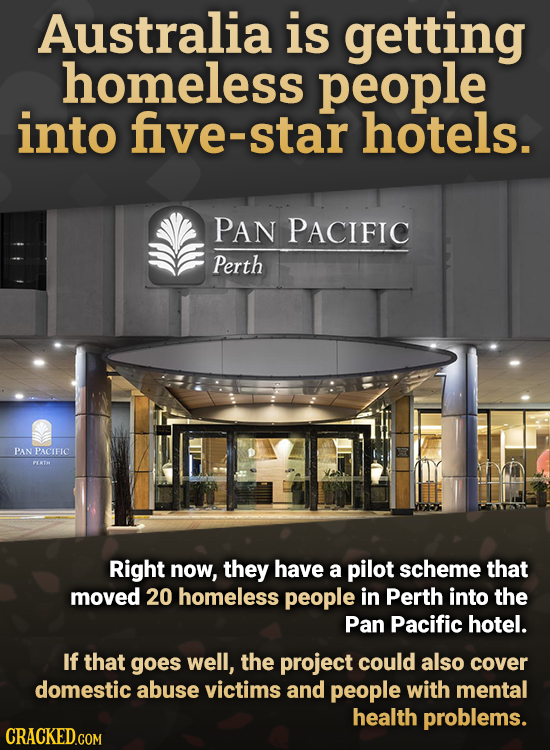 Australia is getting homeless people into five-star hotels. PAN PACIFIC Perth PAN PACIFIC PFETH Right now, they have a pilot scheme that moved 20 home