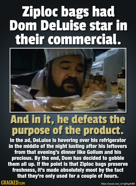 Ziploc bags had Dom DeLuise star in their commercial. And in it, he defeats the purpose of the product. In the ad, DeLuise is hovering over his refrig