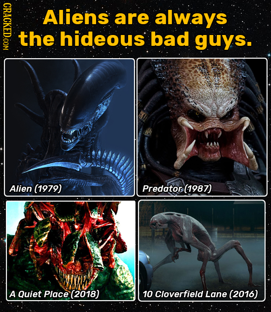 NDAOY Aliens are always the hideous bad guys. Alien (1979) Predator (1987) A Quiet Place (2018) 10 Cloverfield Lane (2016)