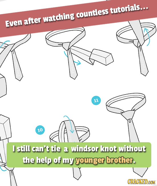 tutorials... countless watching Even after 11 10 I still can't tie a windsor knot without the help of my younger brother. GRAGKEDDON