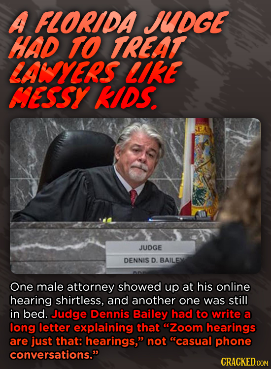 A FLORIDA JUDGE HAD TO TREAT LALYES LIKE MESSY KIDS JUDGE DENNIS D. BAILEX One male attorney showed up at his online hearing shirtless, and another on