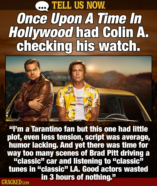 TELL US NOW. Once Upon A Time In Hollywood had Colin A. checking his watch. HOLLYOOD AMPIC I'm a Tarantino fan but this one had little plot, even les