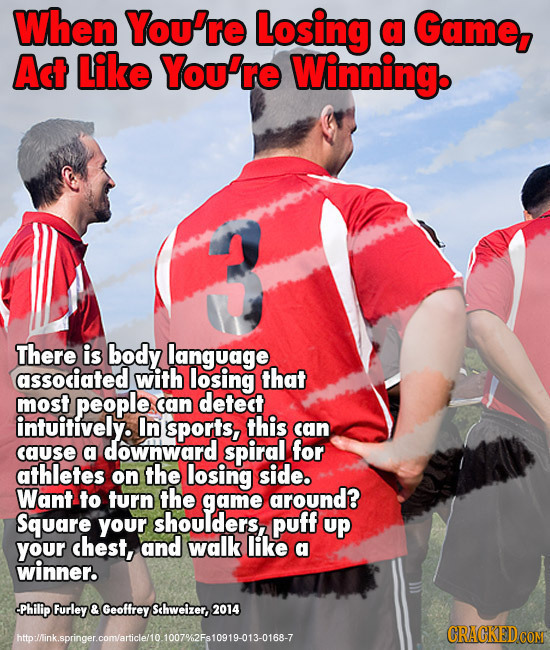 When You're Losing a Game, Act Like You're Winning. There is body language associated with losing that most people can detect intuitively. In sports,