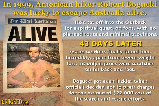 In 1999, American hiker Robert Bogucki was lucky to escape Australia alive. The Ilest Australiau HE'd set off into the Outback ALIVE for a spiritual q