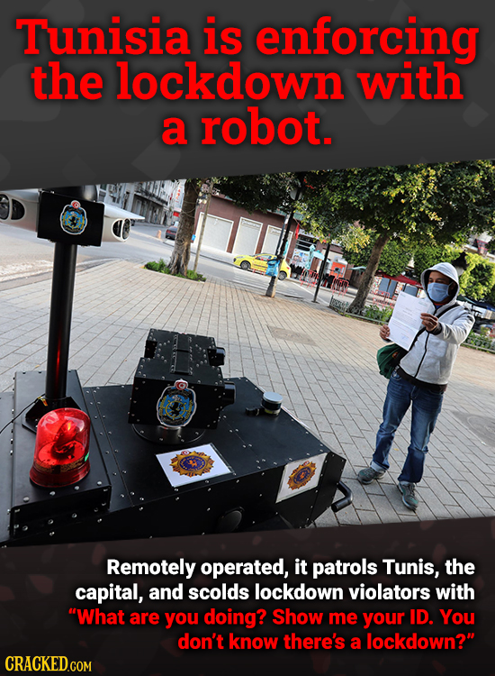 Tunisia is enforcing the lockdown with a robot Remotely operated, it patrols Tunis, the capital, and scolds lockdown violators with What are you doin