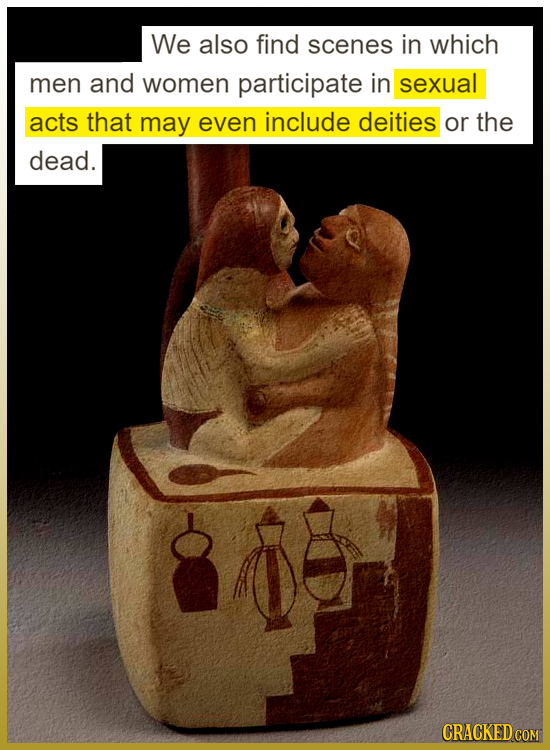 We also find scenes in which men and women participate in sexual acts that may even include deities or the dead.