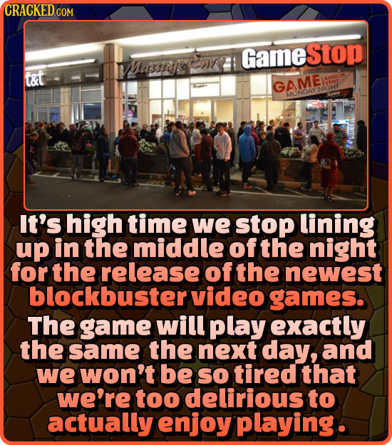 CRACKED G COM GameStop Massiaeemy? t&t LAUNCH GAME EVENT NIGHT ONDAY It's high time we stop lining up in the middle of the night for the release of th