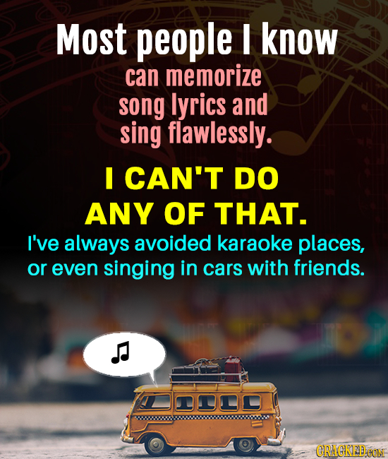 Most people I know can memorize song lyrics and sing flawlessly. I CAN'T DO ANY OF THAT. I've always avoided karaoke places, or even singing in cars w