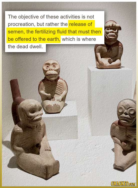 The objective of these activities is not procreation, but rather the release of semen, the fertilizing fluid that must then be offered to the earth, w