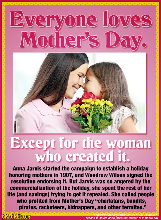 Everyone loves Mother's Day. Except for the woman who created it. Anna Jarvis started the campaign to establish a holiday honoring mothers in 1907, an