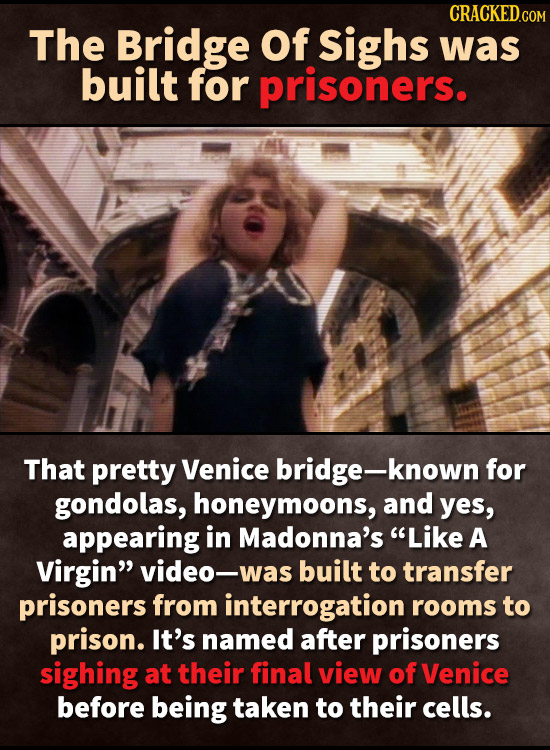 CRACKEDCO The Bridge Of sighs was built for prisoners. That pretty Venice bridge-known for gondolas, honeymoons, and yes, appearing in Madonna's Like