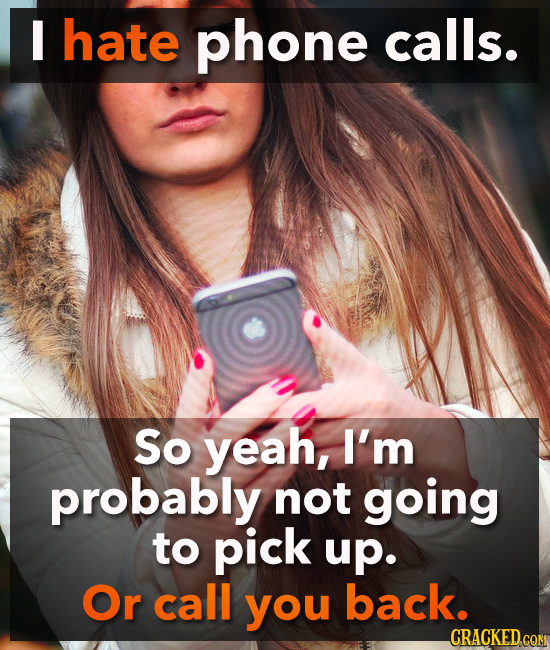 I hate phone calls. So yeah, I'm probably not going to pick up. Or call you back. CRACKED.COM